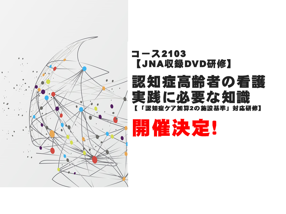 コースNo.2103【JNA収録DVD研修】認知症高齢者の看護実践に必要な知識 開催決定!